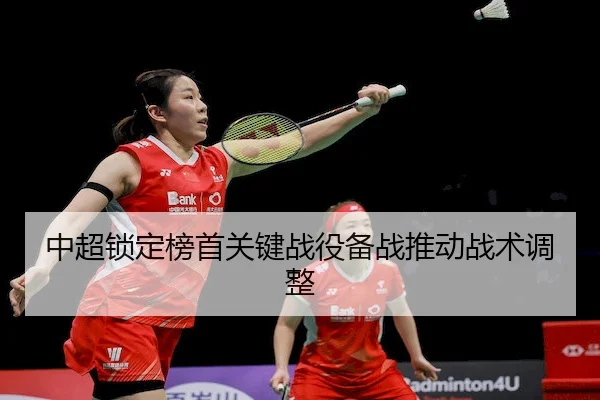 中超锁定榜首关键战役备战推动战术调整